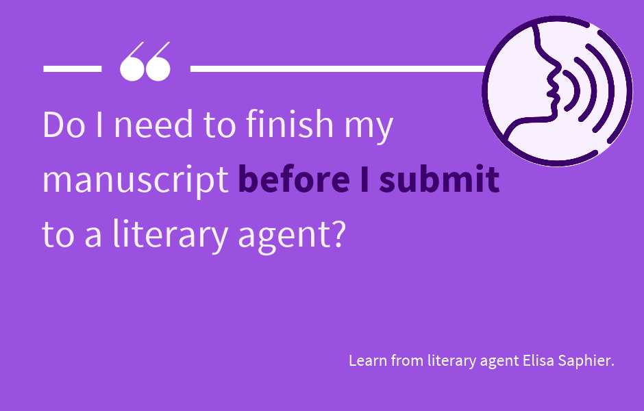 Do I need to finish my manuscript before I submit to a literary agent? Learn from literary agent Elisa Saphier.